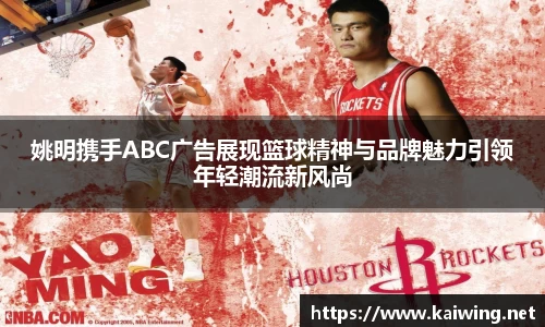 姚明携手ABC广告展现篮球精神与品牌魅力引领年轻潮流新风尚