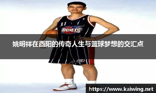 姚明祥在酉阳的传奇人生与篮球梦想的交汇点