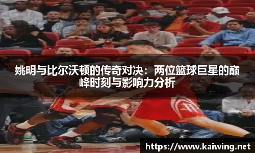 姚明与比尔沃顿的传奇对决：两位篮球巨星的巅峰时刻与影响力分析