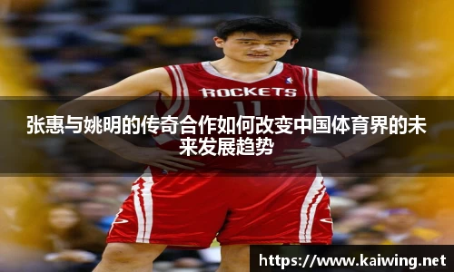 张惠与姚明的传奇合作如何改变中国体育界的未来发展趋势