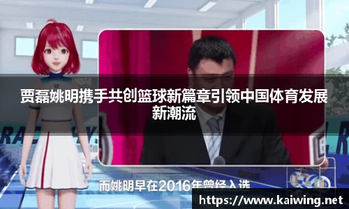 贾磊姚明携手共创篮球新篇章引领中国体育发展新潮流