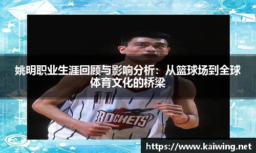 姚明职业生涯回顾与影响分析：从篮球场到全球体育文化的桥梁