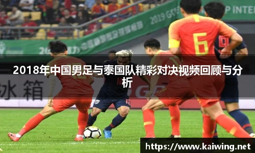 2018年中国男足与泰国队精彩对决视频回顾与分析