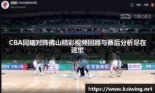 CBA同曦对阵佛山精彩视频回顾与赛后分析尽在这里