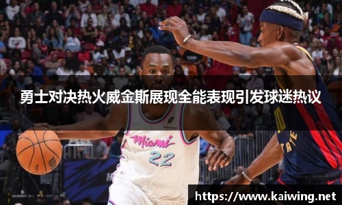 勇士对决热火威金斯展现全能表现引发球迷热议