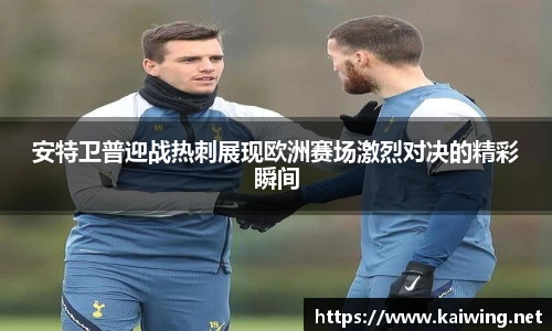 安特卫普迎战热刺展现欧洲赛场激烈对决的精彩瞬间